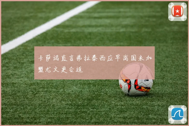 卡萨诺直言弗拉泰西应早离国米加盟尤文更合适