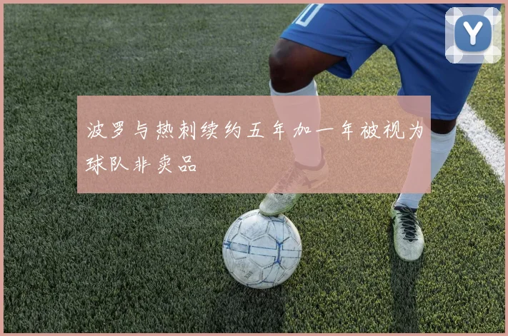 波罗与热刺续约五年加一年被视为球队非卖品