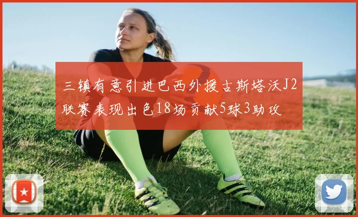 三镇有意引进巴西外援古斯塔沃J2联赛表现出色18场贡献5球3助攻