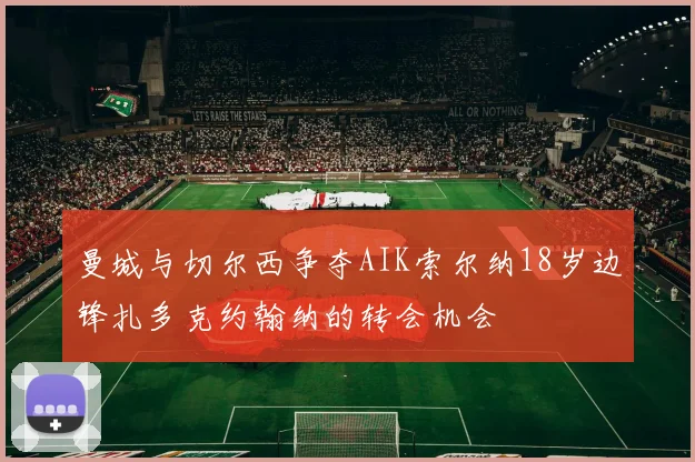 曼城与切尔西争夺AIK索尔纳18岁边锋扎多克约翰纳的转会机会