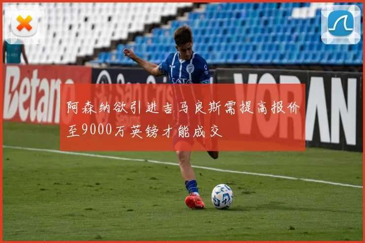 阿森纳欲引进吉马良斯需提高报价至9000万英镑才能成交