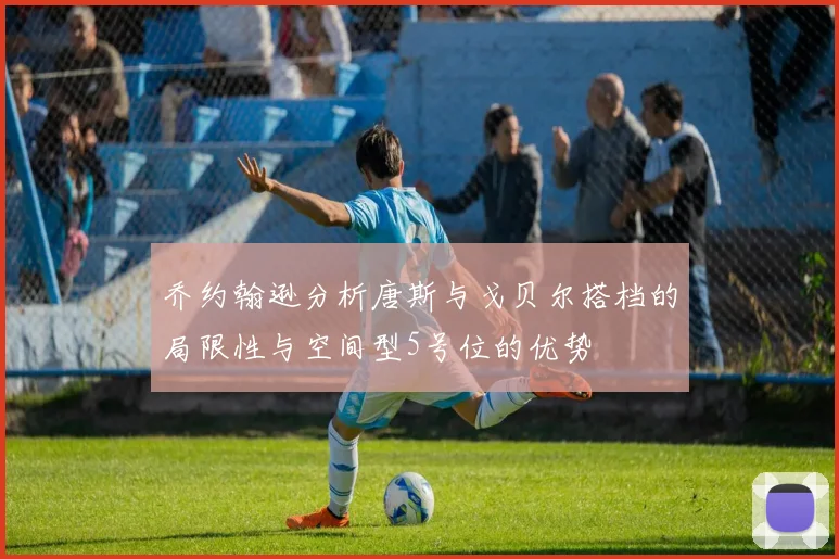 乔约翰逊分析唐斯与戈贝尔搭档的局限性与空间型5号位的优势