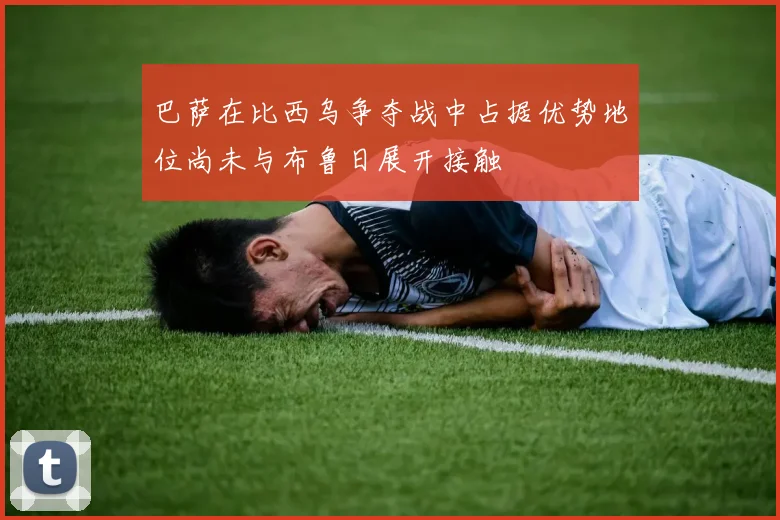 巴萨在比西乌争夺战中占据优势地位尚未与布鲁日展开接触