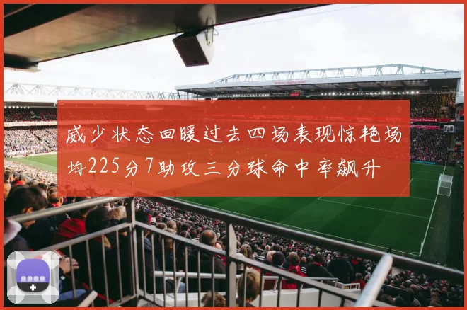 威少状态回暖过去四场表现惊艳场均225分7助攻三分球命中率飙升