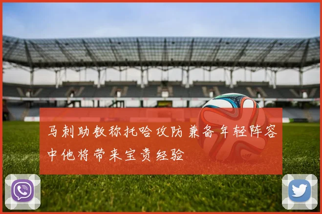 马刺助教称托哈攻防兼备年轻阵容中他将带来宝贵经验