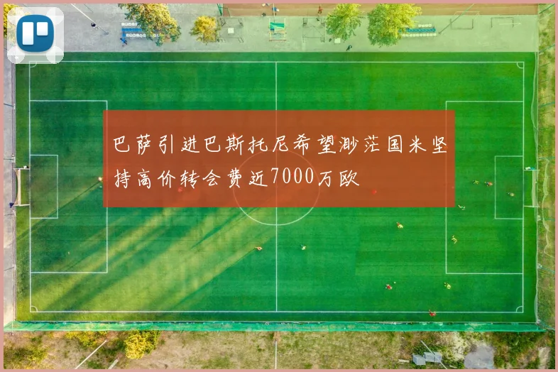 巴萨引进巴斯托尼希望渺茫国米坚持高价转会费近7000万欧