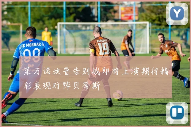 莱万诺坎普告别战即将上演期待精彩表现对阵贝蒂斯