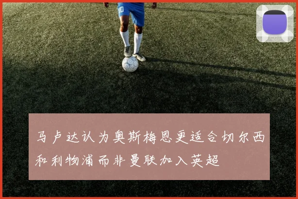 马卢达认为奥斯梅恩更适合切尔西和利物浦而非曼联加入英超