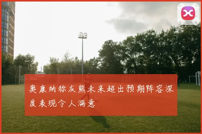 奥康纳称灰熊未来超出预期阵容深度表现令人满意