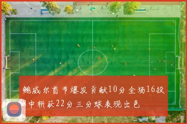鲍威尔首节爆发贡献10分全场16投8中斩获22分三分球表现出色